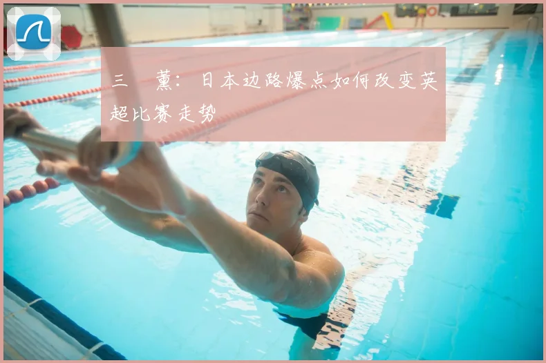 三笘薰:日本边路爆点如何改变英超比赛走势