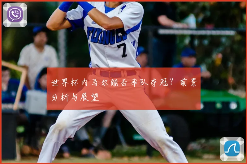 世界杯内马尔能否率队夺冠？前景分析与展望