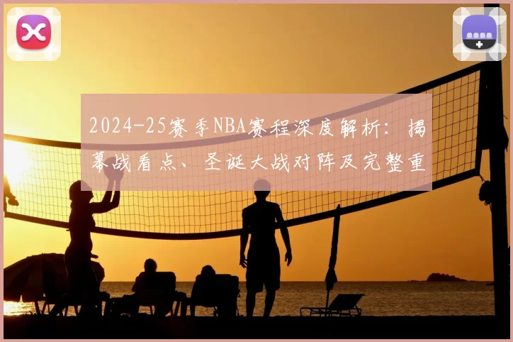 2024-25赛季NBA赛程深度解析：揭幕战看点、圣诞大战对阵及完整重要时间表