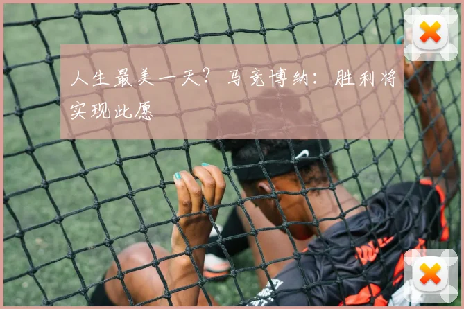 人生最美一天？马竞博纳：胜利将实现此愿