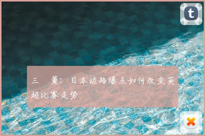 三笘薰：日本边路爆点如何改变英超比赛走势