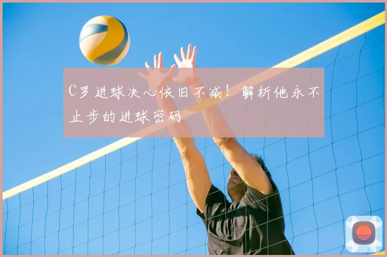 C罗进球决心依旧不减!解析他永不止步的进球密码