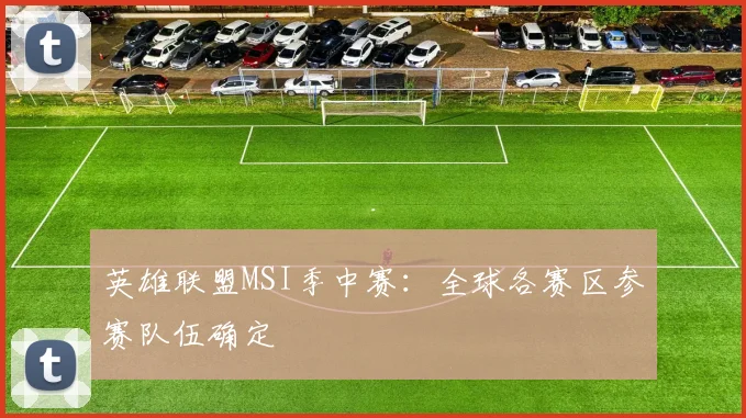 英雄联盟MSI季中赛：全球各赛区参赛队伍确定