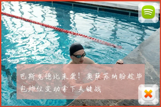 巴斯克德比来袭！奥萨苏纳盼趁毕包帅位变动拿下关键战